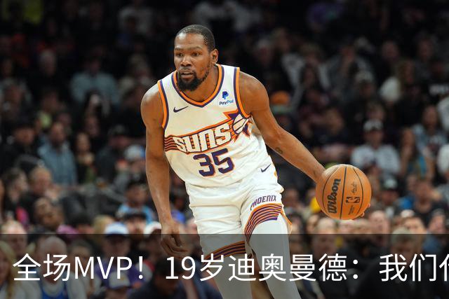 全场MVP！19岁迪奥曼德：我们代表3300万民众 会拼尽一切书写历史