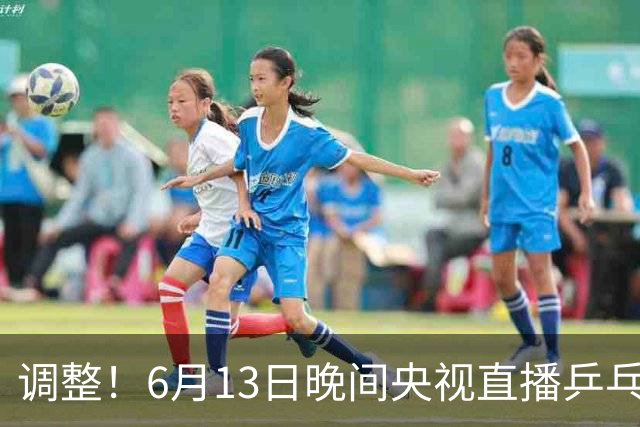 调整！6月13日晚间央视直播乒乓球有变，陈熠冲决赛，首金诞生！